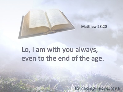 Lo, I am with you always, even to the end of the age.